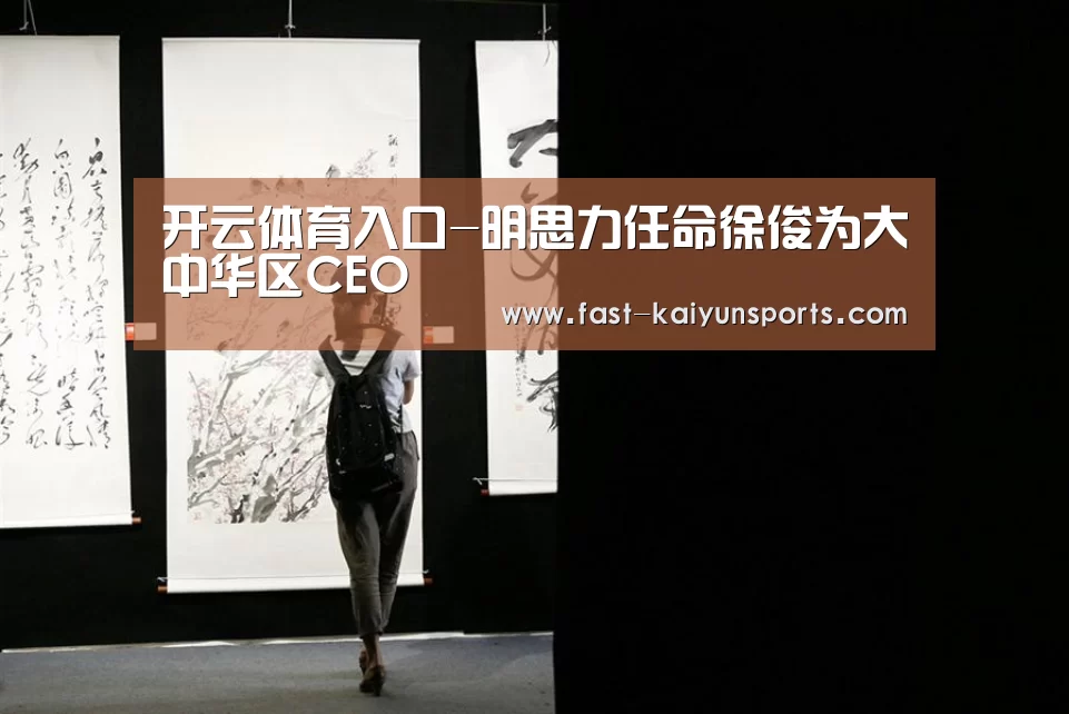 开云体育入口-明思力任命徐俊为大中华区CEO(图4) 开云体育入口