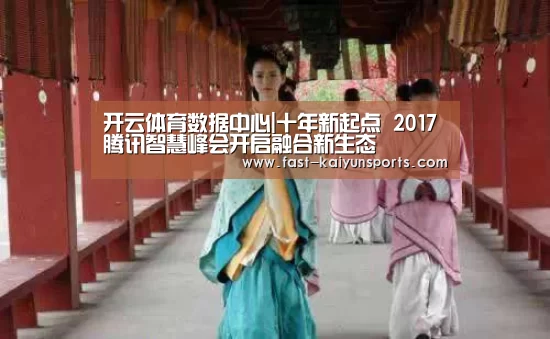 开云体育数据中心|十年新起点 2017腾讯智慧峰会开启融合新生态(图1) 开云平台