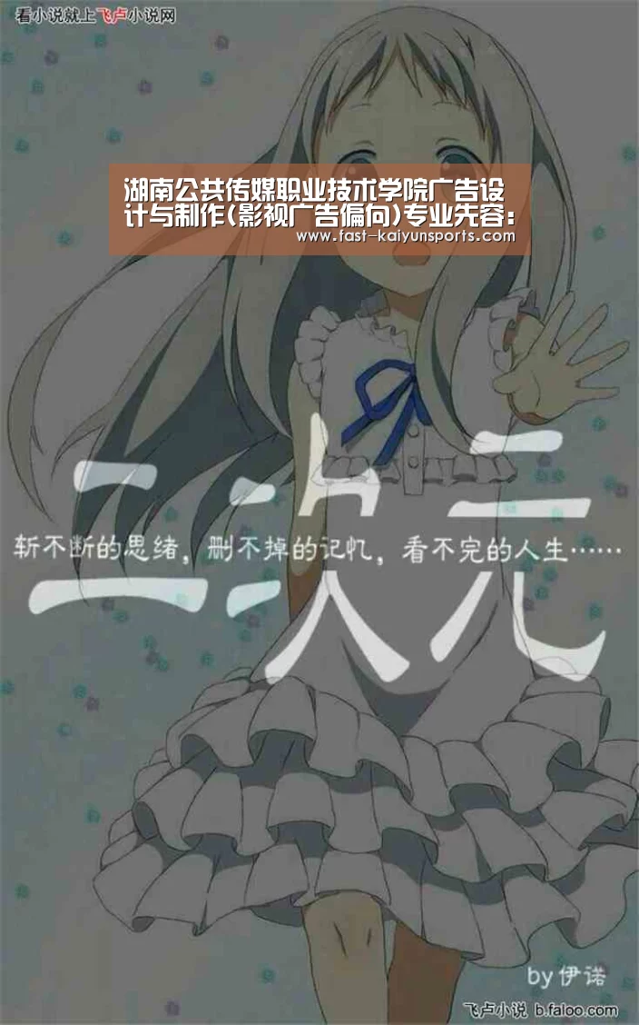 湖南公共传媒职业技术学院广告设计与制作(影视广告偏向)专业先容:KAIYUN中国站(图2) 开云平台
