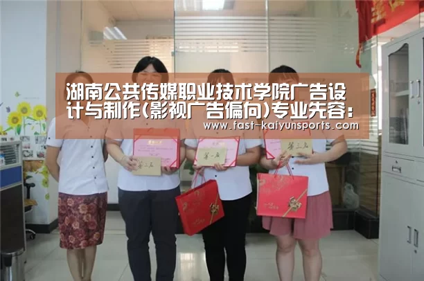 湖南公共传媒职业技术学院广告设计与制作(影视广告偏向)专业先容:KAIYUN中国站(图1) KAIYUN中国站