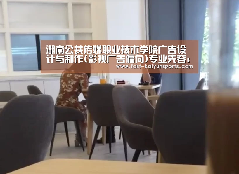 湖南公共传媒职业技术学院广告设计与制作(影视广告偏向)专业先容:KAIYUN中国站(图3) 开云体育高清直播