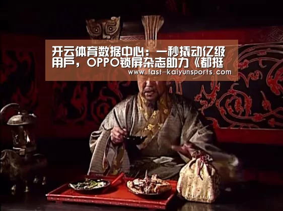 开云体育数据中心:一秒撬动亿级用户,OPPO锁屏杂志助力《都挺好》(图1) 开云体育入口