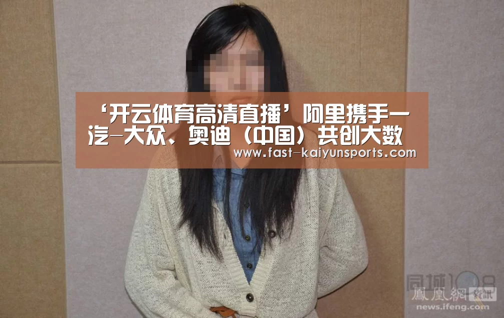 ‘开云体育高清直播’阿里携手一汽-大众、奥迪(中国)共创大数据时代品牌营销新模式(图2) 开云体育入口