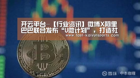 开云平台-【行业资讯】微博X阿里巴巴联合发布“U微计划”,打造社交✖消费全域解决方案(图1) 开云体育数据中心