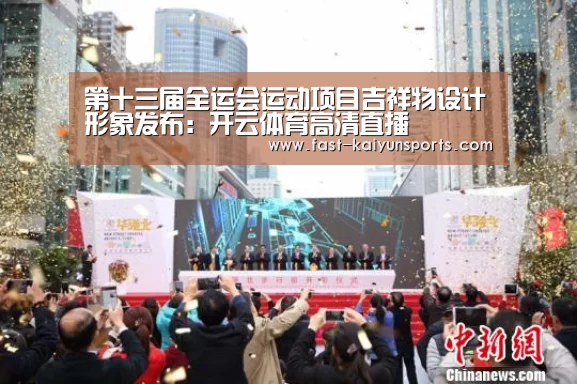 第十三届全运会运动项目吉祥物设计形象发布:开云体育高清直播(图1) 开云体育入口