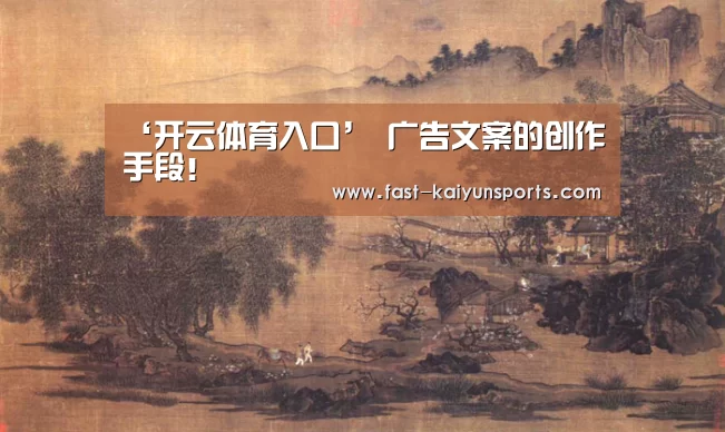 ‘开云体育入口’
广告文案的创作手段!(图1) 开云体育高清直播