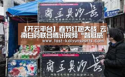 【开云平台】春节红包大战 云南白药联合腾讯视频“智取威虎山”(图1) 开云体育数据中心
